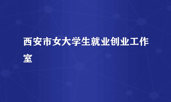 西安市女大学生就业创业工作室