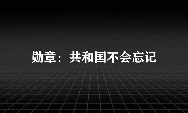 勋章：共和国不会忘记