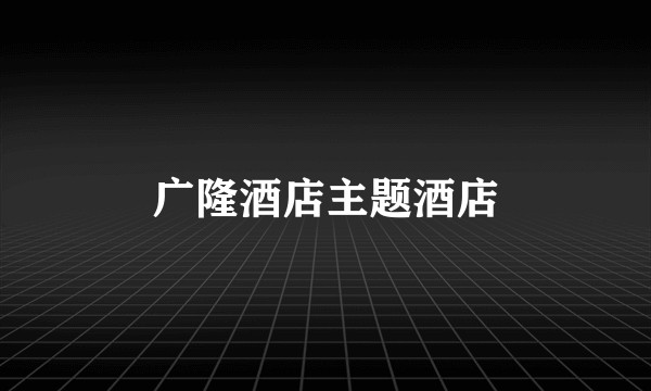 广隆酒店主题酒店