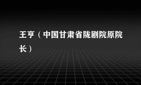 王亨（中国甘肃省陇剧院原院长）