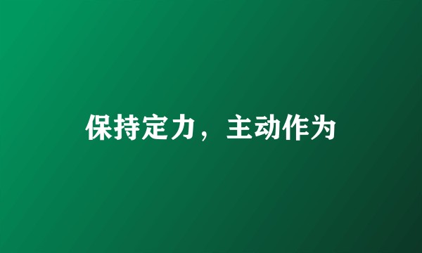 保持定力，主动作为