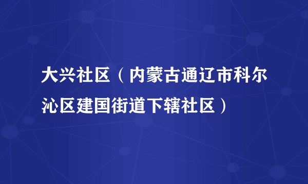 大兴社区（内蒙古通辽市科尔沁区建国街道下辖社区）