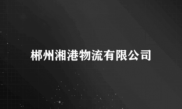 郴州湘港物流有限公司