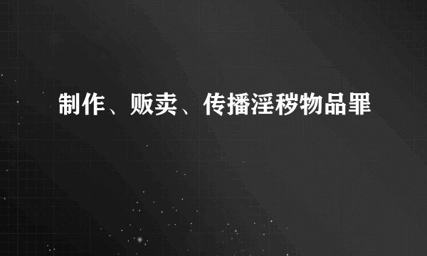 制作、贩卖、传播淫秽物品罪