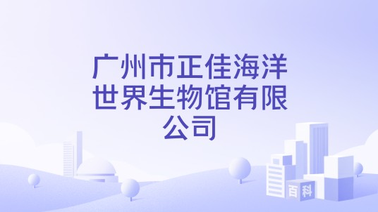 广州市正佳海洋世界生物馆有限公司