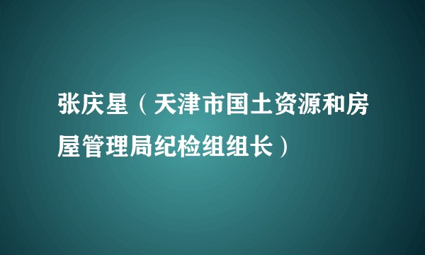 张庆星（天津市国土资源和房屋管理局纪检组组长）