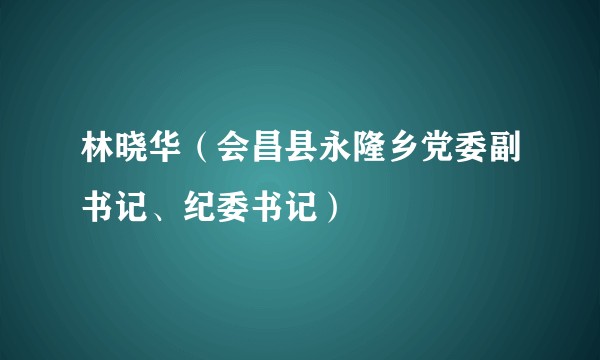 林晓华（会昌县永隆乡党委副书记、纪委书记）