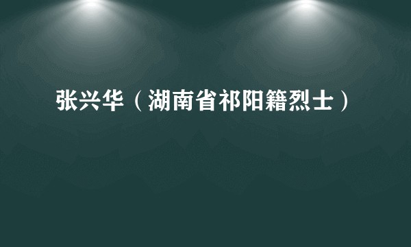 张兴华（湖南省祁阳籍烈士）