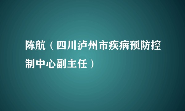 陈航（四川泸州市疾病预防控制中心副主任）