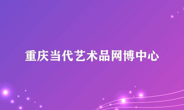 重庆当代艺术品网博中心