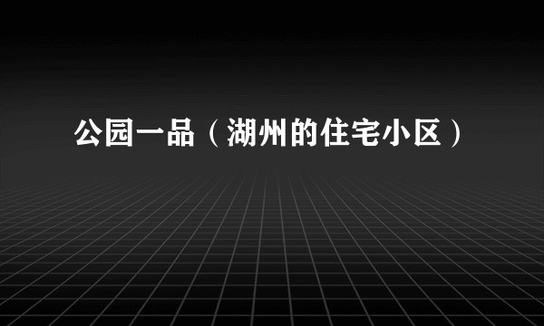 公园一品（湖州的住宅小区）