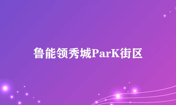 鲁能领秀城ParK街区