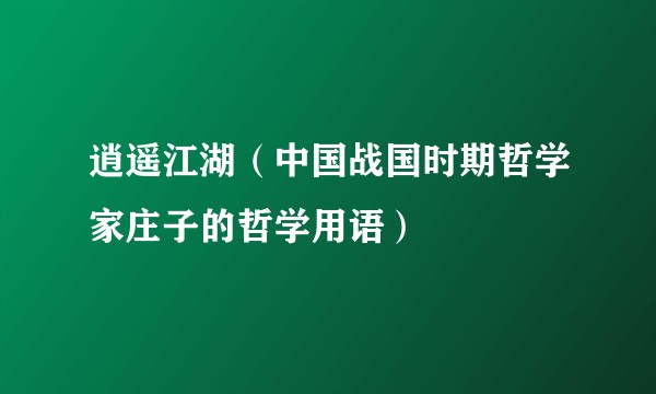 逍遥江湖（中国战国时期哲学家庄子的哲学用语）