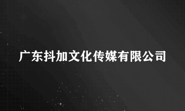 广东抖加文化传媒有限公司
