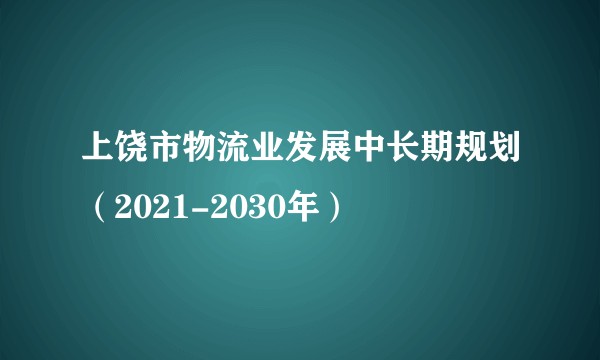 上饶市物流业发展中长期规划（2021-2030年）