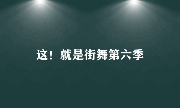 这！就是街舞第六季