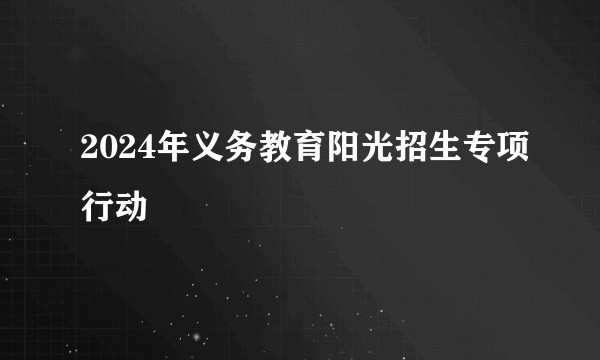 2024年义务教育阳光招生专项行动