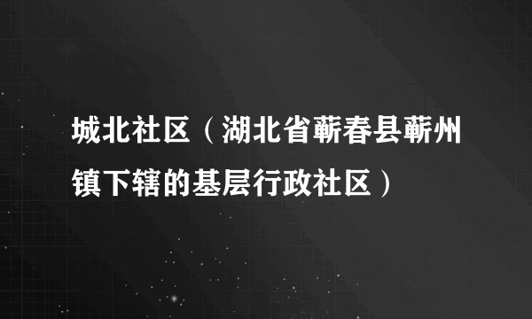 城北社区（湖北省蕲春县蕲州镇下辖的基层行政社区）