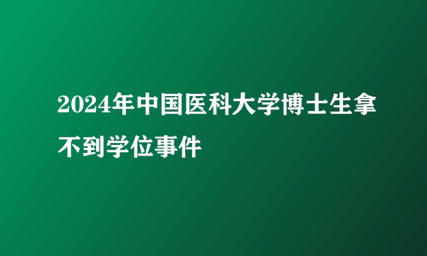 2024年中国医科大学博士生拿不到学位事件