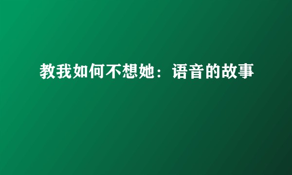 教我如何不想她：语音的故事
