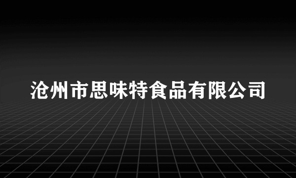 沧州市思味特食品有限公司