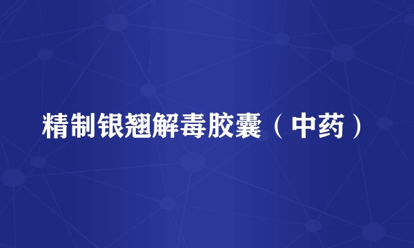 精制银翘解毒胶囊（中药）