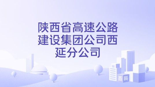 陕西省高速公路建设集团公司西延分公司