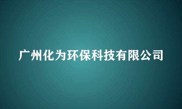 广州化为环保科技有限公司