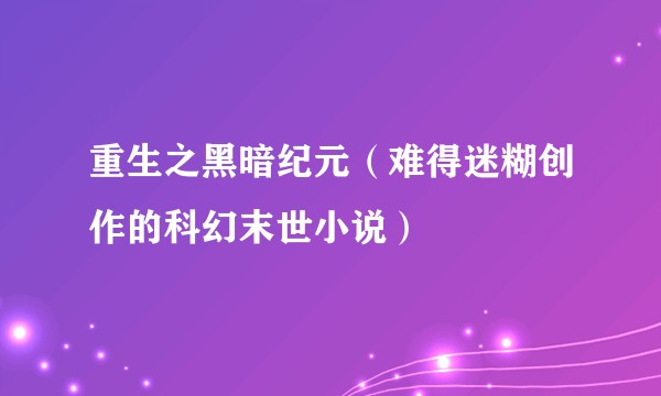 重生之黑暗纪元（难得迷糊创作的科幻末世小说）