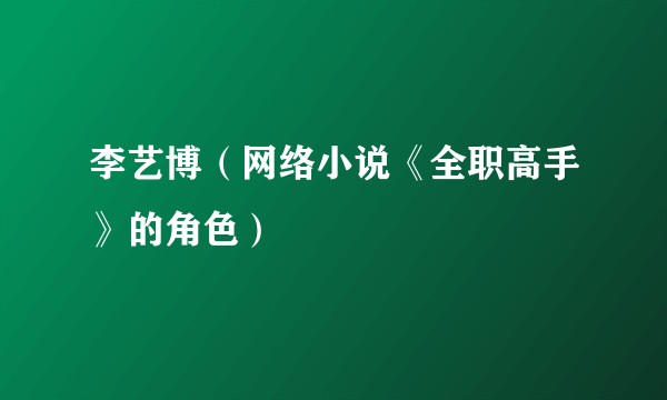 李艺博（网络小说《全职高手》的角色）