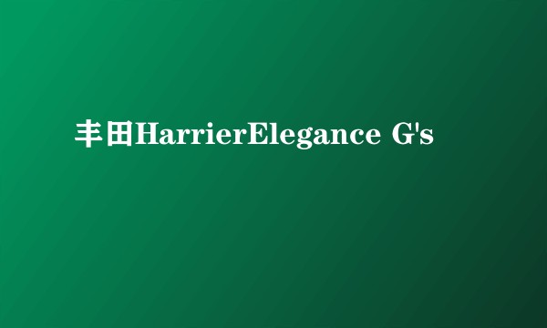 丰田HarrierElegance G's