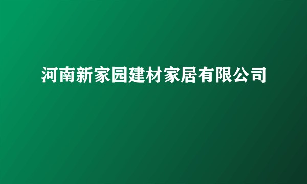 河南新家园建材家居有限公司