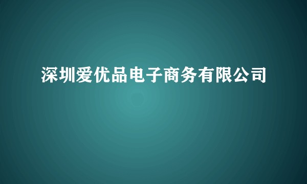 深圳爱优品电子商务有限公司