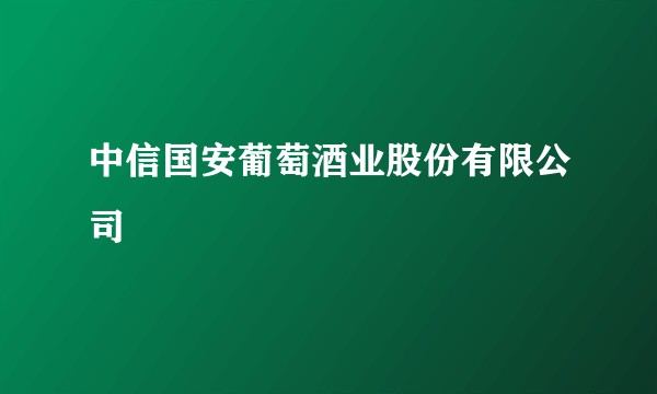 中信国安葡萄酒业股份有限公司