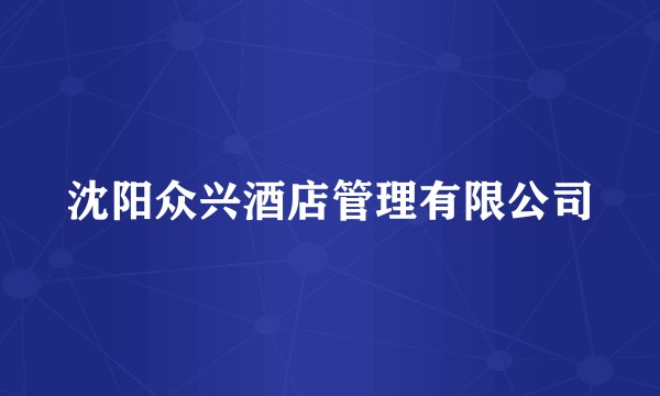 沈阳众兴酒店管理有限公司