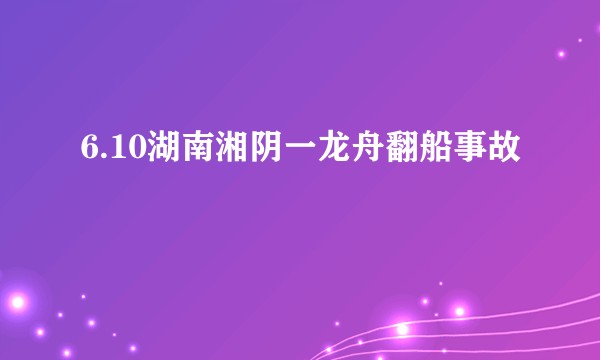 6.10湖南湘阴一龙舟翻船事故