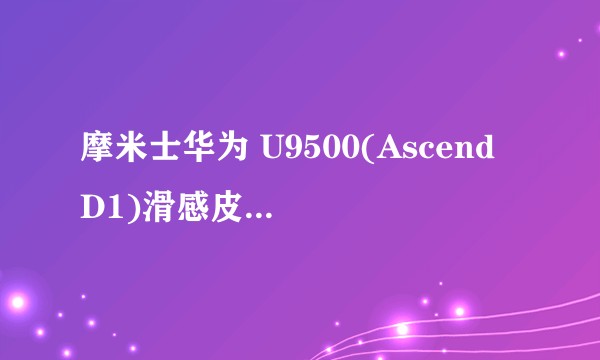 摩米士华为 U9500(Ascend D1)滑感皮漆保护壳
