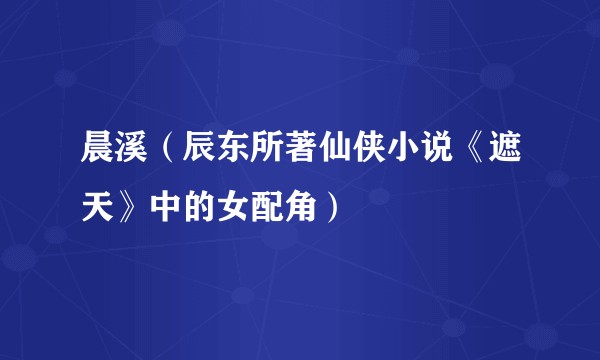 晨溪（辰东所著仙侠小说《遮天》中的女配角）