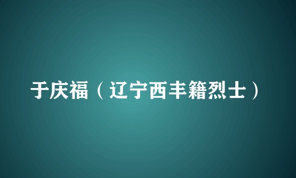于庆福（辽宁西丰籍烈士）