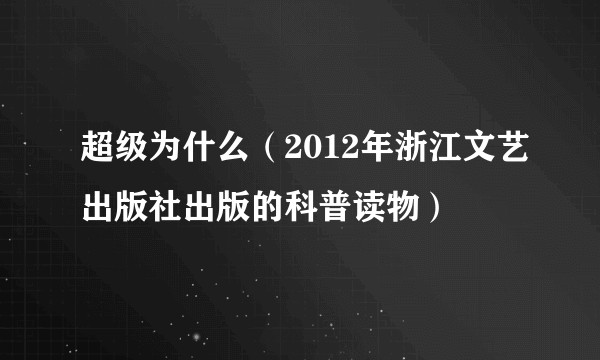 超级为什么(2012年浙江文艺出版社出版的科普读物)