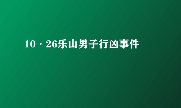 10·26乐山男子行凶事件
