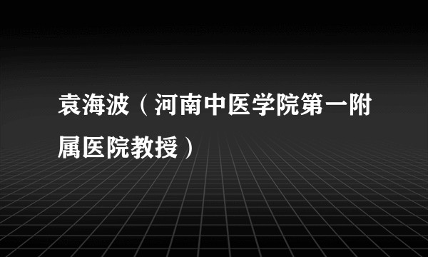 袁海波（河南中医学院第一附属医院教授）