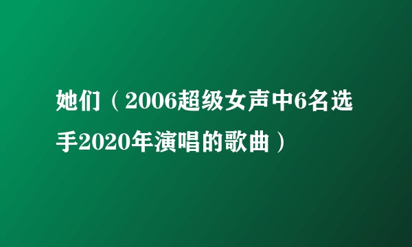 她们（2006超级女声中6名选手2020年演唱的歌曲）