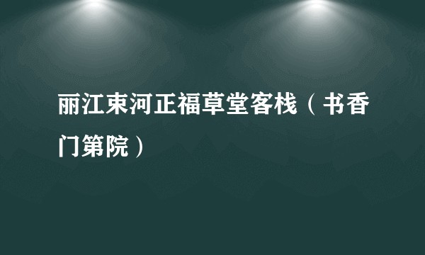 丽江束河正福草堂客栈（书香门第院）