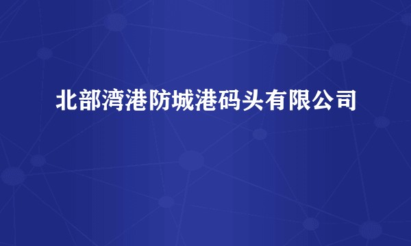北部湾港防城港码头有限公司