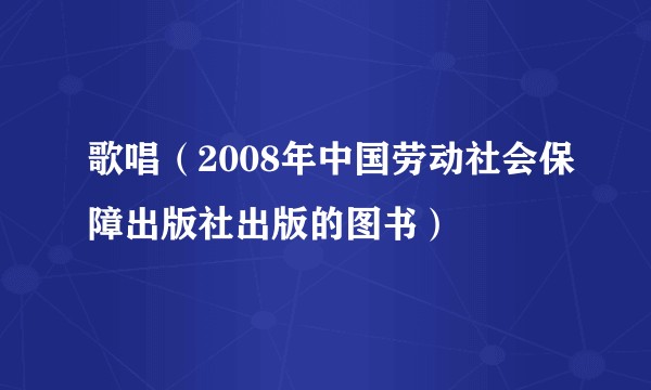 歌唱（2008年中国劳动社会保障出版社出版的图书）