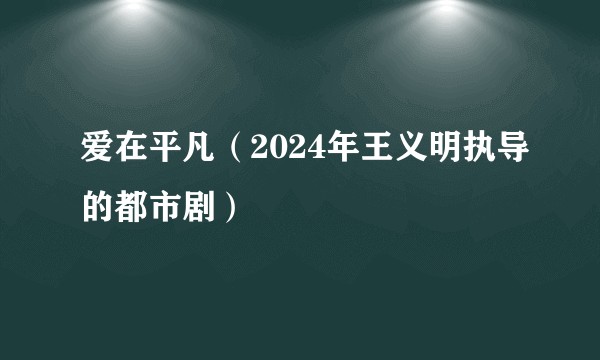 爱在平凡（2024年王义明执导的都市剧）