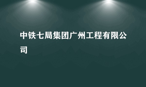 中铁七局集团广州工程有限公司