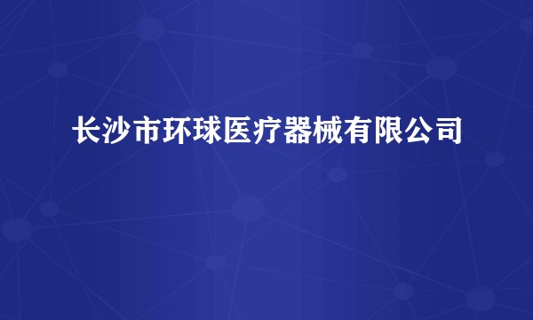 长沙市环球医疗器械有限公司