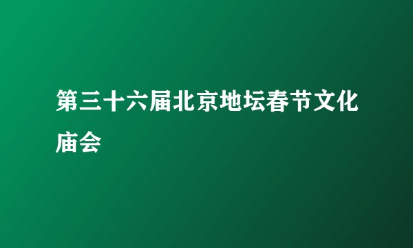 第三十六届北京地坛春节文化庙会